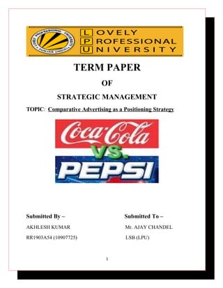 TERM PAPER
                            OF
            STRATEGIC MANAGEMENT
TOPIC: Comparative Advertising as a Positioning Strategy




Submitted By –                       Submitted To –
AKHLESH KUMAR                        Mr. AJAY CHANDEL

RR1903A54 (10907725)                 LSB (LPU)



                              1
 