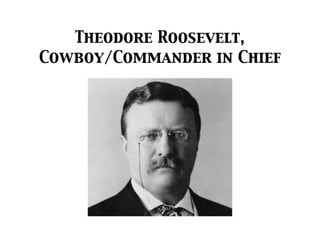 Theodore Roosevelt,
Cowboy/Commander in Chief
 