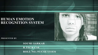 PRESENTED BY
SOUMI SARKAR
B.TECH CSE
ROLL NO.-91/CSE/131036
HUMAN EMOTION
RECOGNITION SYSTEM
 