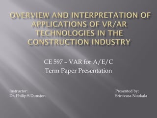CE 597 – VAR for A/E/C
                   Term Paper Presentation


Instructor:                                  Presented by:
Dr. Philip S Dunston                         Srinivasa Nookala
 