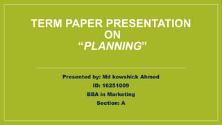 TERM PAPER PRESENTATION
ON
“PLANNING”
Presented by: Md kowshick Ahmed
ID: 16251009
BBA in Marketing
Section: A
 