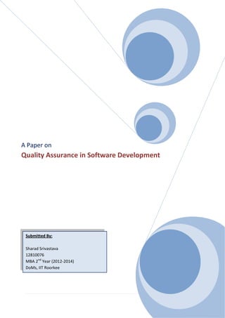 A Paper on

Quality Assurance in Software Development

Submitted By:
Sharad Srivastava
12810076
MBA 2nd Year (2012-2014)
DoMs, IIT Roorkee

1|Page

 