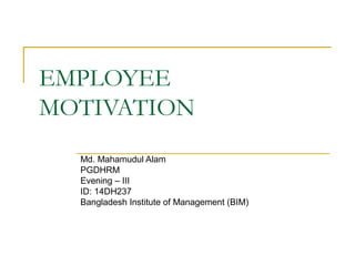 EMPLOYEE
MOTIVATION
Md. Mahamudul Alam
PGDHRM
Evening – III
ID: 14DH237
Bangladesh Institute of Management (BIM)
 