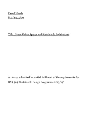Paskal Wanda
B02/29515/09

Title : Green Urban Spaces and Sustainable Architecture

An essay submitted in partial fulfilment of the requirements for
BAR 505: Sustainable Design Programme 2013/14”

 