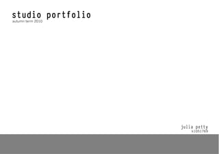 studio portfolio
autumn term 2010




                   julia petty
                       k1051769
 