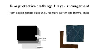 Fire protective clothing: 3 layer arrangement
(from bottom to top: outer shell, moisture barrier, and thermal liner)
 