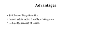 Advantages
• Safe human Body from fire.
• Ensure safety in fire friendly working area.
• Reduce the amount of losses.
 