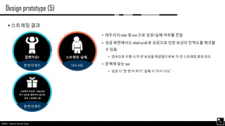 AND562 :: Advanced Interface Design
Design prototype (5)
29
 스트레칭 결과
• 테두리의 color 및 icon 으로 성공/실패 여부를 전달
• 성공 화면에서는 wheel scroll 로 성공으로 인한 보상의 진척도를 체크할
수 있음
• 연속으로 수행 시 더 큰 보상을 제공함으로써, 더 큰 스트레칭 효과 유도
• 문맥에 맞는 text
• 성공 시 “한 번 더 하기”, 실패 시 “다시 시도”
 