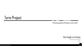 AND562 :: Advanced Interface Design
Term Project
Stretching guidance UI design on smart watch
1
Cho SungIk, Lee SinJae
Departmentof ComputerScienceand Engineering
MediaLab
 