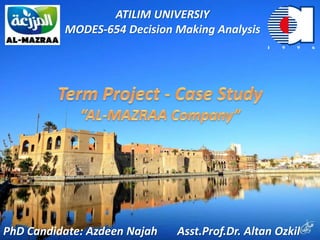PhD Candidate: Azdeen Najah Asst.Prof.Dr. Altan Ozkil
ATILIM UNIVERSIY
MODES-654 Decision Making Analysis
 