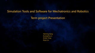 Simulation Tools and Software for Mechatronics and Robotics
Term project Presentation
Haiming Gang
Guangzhou Li
Amber Yang
Aoyu Liu
 