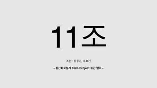 11조조원 : 문경민, 주효진
- 통신회로설계 Term Project 중간 발표 -
 