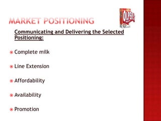 Communicating and Delivering the Selected
    Positioning:

   Complete milk

   Line Extension

   Affordability

   Availability

   Promotion
 