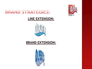 LINE EXTENSION:




BRAND EXTENSION:
 
