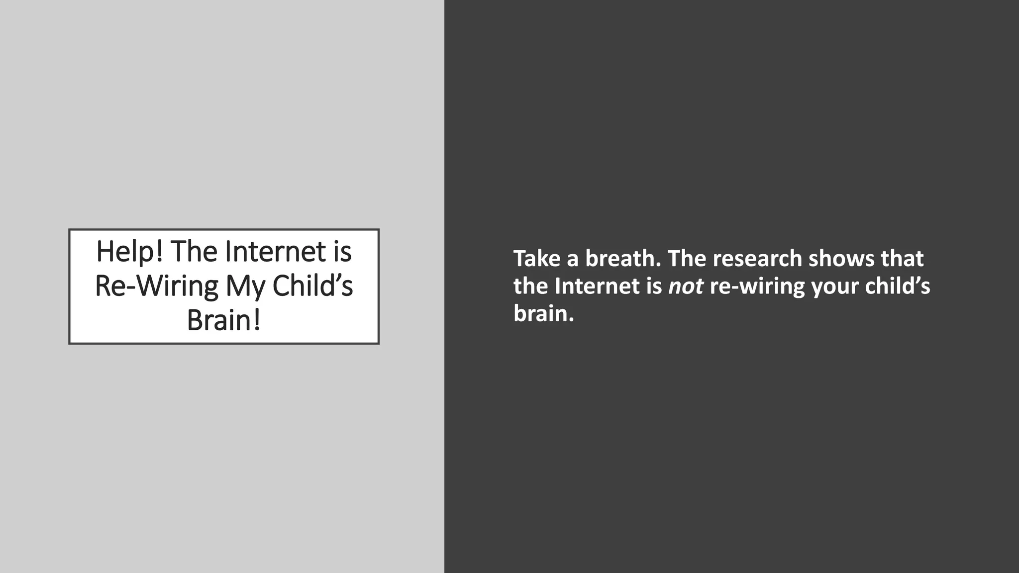 Help! The Internet is
Re-Wiring My Child’s
Brain!
Take a breath. The research shows that
the Internet is not re-wiring your child’s
brain.
 