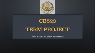 CB523
TERM PROJECT
ENG. ESRAA HUSSEIN MOHAMED
 