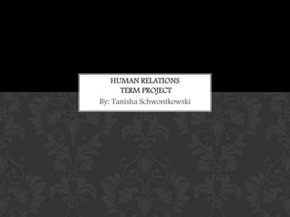 Human Relations  Term project By: Tanisha Schwontkowski 