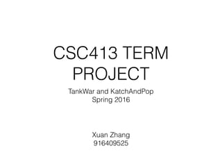 CSC413 TERM
PROJECT
TankWar and KatchAndPop
Spring 2016
Xuan Zhang
916409525
 