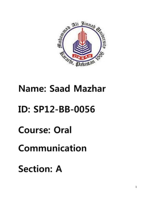 1
Name: Saad Mazhar
ID: SP12-BB-0056
Course: Oral
Communication
Section: A
 
