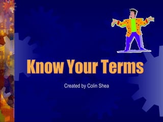 Know Your Terms Created by Colin Shea 