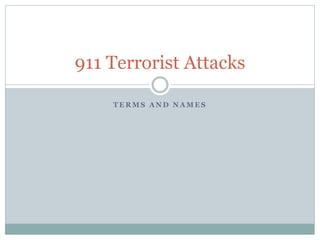 T E R M S A N D N A M E S
911 Terrorist Attacks
 
