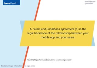 A Terms and Conditions agreement (1) is the
legal backbone of the relationship between your
mobile app and your users.
(1)...