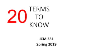 TERMS
TO
KNOW
JCM 331
Spring 2019
20
 