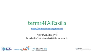 terms4FAIRskills
https://terms4fairskills.github.io/
Peter McQuilton, PhD
On behalf of the terms4FAIRskills community
 