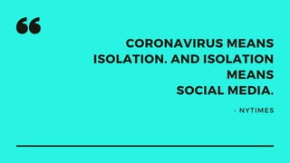 CORONAVIRUS MEANS
ISOLATION. AND ISOLATION
MEANS
SOCIAL MEDIA.
- NYTIMES
 