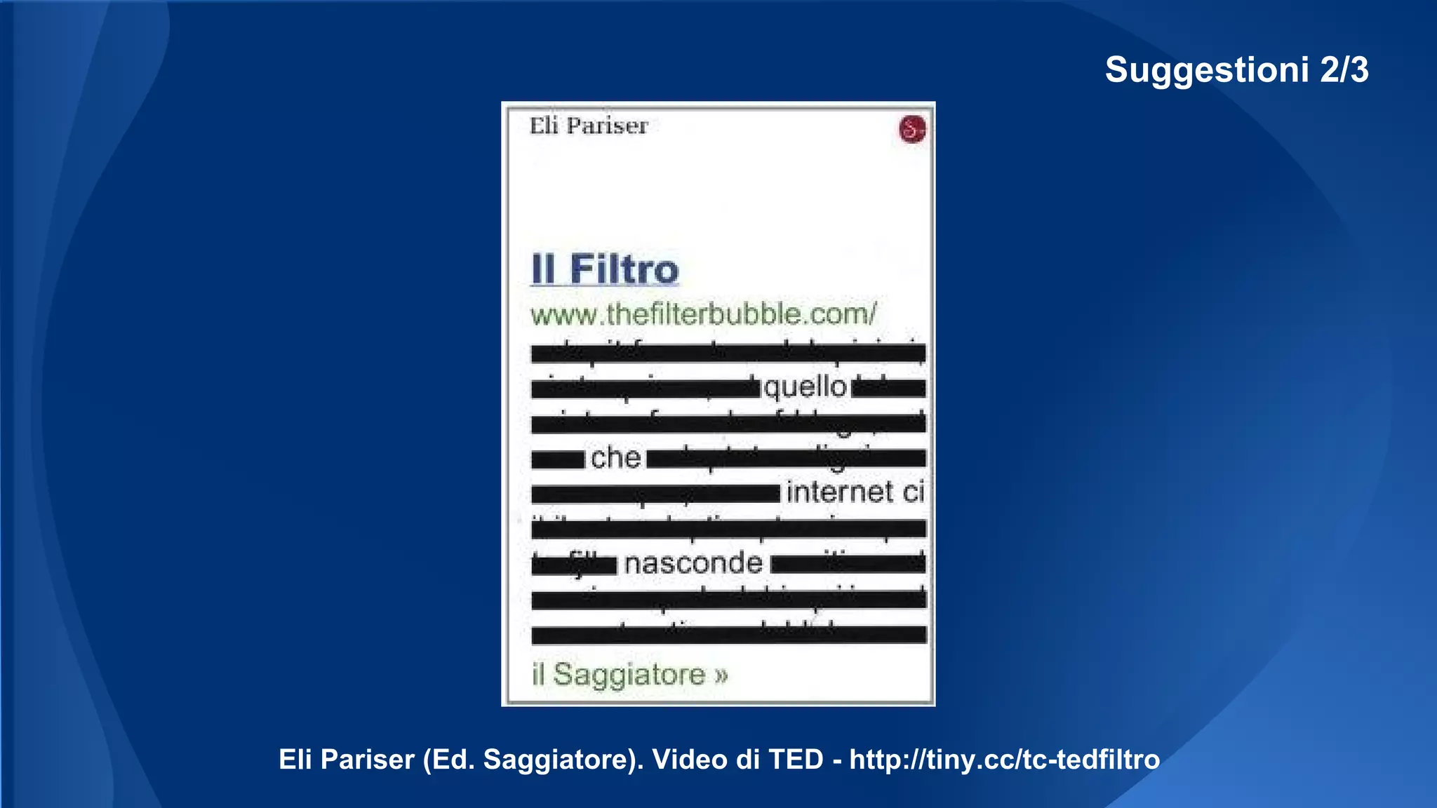 Suggestioni 2/3
Eli Pariser (Ed. Saggiatore). Video di TED - http://tiny.cc/tc-tedfiltro
