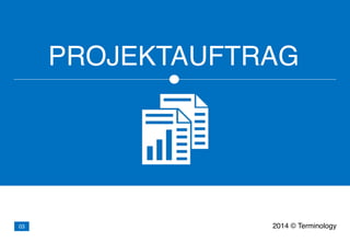 PROJEKTAUFTRAG
2014 © Terminology03
 
