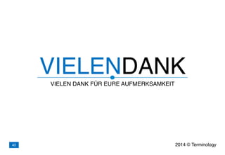 VIELENDANK
VIELEN DANK FÜR EURE AUFMERKSAMKEIT
2014 © Terminology40
 