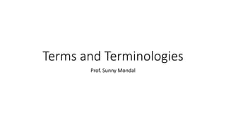 Terms and Terminologies
Prof. Sunny Mondal
 