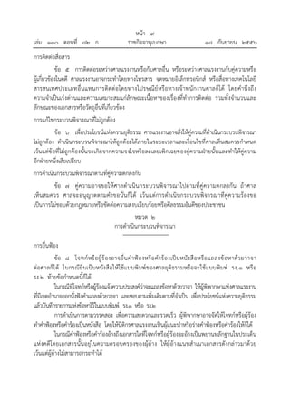 เล่ม ๑๓๐ ตอนที่ ๘๒ ก

หน้า ๙
ราชกิจจานุเบกษา

๑๘ กันยายน ๒๕๕๖

การติดต่อสื่อสาร
ข้อ ๕ การติดต่อระหว่างศาลแรงงานหรือกับศาลอื่น หรือระหว่างศาลแรงงานกับคู่ความหรือ
ผู้เกี่ยวข้องในคดี ศาลแรงงานอาจกระทําโดยทางโทรสาร จดหมายอิเล็กทรอนิกส์ หรือสื่อทางเทคโนโลยี
สารสนเทศประเภทอื่น แทนการติด ต่อโดยทางไปรษณีย์หรือทางเจ้าพนักงานศาลก็ได้ โดยคํานึงถึง
ความจําเป็นเร่งด่วนและความเหมาะสมแก่ลักษณะเนื้อหาของเรื่องที่ทําการติดต่อ รวมทั้งจํานวนและ
ลักษณะของเอกสารหรือวัตถุอื่นที่เกี่ยวข้อง
การแก้ไขกระบวนพิจารณาที่ไม่ถูกต้อง
ข้อ ๖ เพื่อประโยชน์แห่งความยุติธรรม ศาลแรงงานอาจสั่งให้คู่ความที่ดําเนินกระบวนพิจารณา
ไม่ถูกต้อง ดําเนินกระบวนพิจารณาให้ถูกต้องได้ภายในระยะเวลาและเงื่อนไขที่ศาลเห็นสมควรกําหนด
เว้นแต่ข้อที่ไม่ถูกต้องนั้นจะเกิดจากความจงใจหรือละเลยเพิกเฉยของคู่ความฝ่ายนั้น และทําให้คู่ความ
อีกฝ่ายหนึ่งเสียเปรียบ
การดําเนินกระบวนพิจารณาตามที่คู่ความตกลงกัน
ข้อ ๗ คู่ความอาจขอให้ศาลดําเนิน กระบวนพิจ ารณาไปตามที่คู่ค วามตกลงกัน ถ้าศาล
เห็น สมควร ศาลจะอนุญาตตามคําขอนั้นก็ได้ เว้น แต่การดําเนินกระบวนพิจารณาที่คู่ค วามร้องขอ
เป็นการไม่ชอบด้วยกฎหมายหรือขัดต่อความสงบเรียบร้อยหรือศีลธรรมอันดีของประชาชน
หมวด ๒
การดําเนินกระบวนพิจารณา
การยื่นฟ้อง
ข้อ ๘ โจทก์ หรื อผู้ ร้ องอาจยื่ น คํ า ฟ้อ งหรือ คํา ร้ องเป็ น หนัง สื อหรือ แถลงข้ อหาด้ ว ยวาจา
ต่อศาลก็ได้ ในกรณียื่นเป็นหนังสือให้ใช้แ บบพิมพ์ข องศาลยุติธรรมหรือจะใช้แ บบพิมพ์ รง.๑ หรือ
รง.๒ ท้ายข้อกําหนดนี้ก็ได้
ในกรณีที่โจทก์หรือผู้ร้องแจ้งความประสงค์ว่าจะแถลงข้อหาด้วยวาจา ให้ผู้พิพากษาแห่งศาลแรงงาน
ที่มีเขตอํานาจออกนั่งฟังคําแถลงด้วยวาจา และสอบถามเพิ่มเติมตามที่จําเป็น เพื่อประโยชน์แห่งความยุติธรรม
แล้วบันทึกรายการแห่งข้อหาไว้ในแบบพิมพ์ รง.๑ หรือ รง.๒
การดําเนินการตามวรรคสอง เพื่อความสะดวกและรวดเร็ว ผู้พิพากษาอาจจัดให้โจทก์หรือผู้ร้อง
ทําคําฟ้องหรือคําร้องเป็นหนังสือ โดยให้นิติกรศาลแรงงานเป็นผู้แนะนําหรือร่างคําฟ้องหรือคําร้องให้ก็ได้
ในกรณีคําฟ้องหรือคําร้องอ้างถึงเอกสารใดที่โจทก์หรือผู้ร้องจะอ้างเป็นพยานหลักฐานในประเด็น
แห่งคดีโดยเอกสารนั้น อยู่ในความครอบครองของผู้อ้าง ให้ผู้อ้างแนบสําเนาเอกสารดังกล่าวมาด้ว ย
เว้นแต่ผู้อ้างไม่สามารถกระทําได้

 