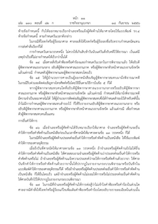 เล่ม ๑๓๐ ตอนที่ ๘๒ ก

หน้า ๑๑
ราชกิจจานุเบกษา

๑๘ กันยายน ๒๕๕๖

ท้า ยข้ อกํ าหนดนี้ กั บให้อ อกหมายเรี ย กจํา เลยหรือ แจ้ งผู้ คัด ค้า นให้ม าศาลโดยใช้แ บบพิม พ์ รง.๔
ท้ายข้อกําหนดนี้ ตามกําหนดวันเวลาดังกล่าว
ในกรณีที่โจทก์หรือผู้ร้องมาศาล ศาลจะสั่งให้โ จทก์หรือผู้ร้องลงชื่อรับทราบกําหนดนัดแทน
การส่งคําสั่งเรียกก็ได้
การกําหนดวันตามวรรคหนึ่ง ไม่ควรให้เกินสิบห้าวันนับแต่วันสั่งรับคดีไว้พิจารณา เว้นแต่มี
เหตุจําเป็นที่ไม่อาจกําหนดให้เร็วกว่านั้นได้
ข้อ ๑๔ เมื่อศาลสั่งรับคําฟ้องหรือคําร้องและกําหนดวันเวลาในการพิจารณาแล้ว ให้อธิบดี
ผู้พิพากษาศาลแรงงานกลาง อธิบดีผู้พิพากษาศาลแรงงานภาค หรือผู้พิพากษาหัวหน้าศาลแรงงานจังหวัด
แล้วแต่กรณี กําหนดตัวผู้พิพากษาและผู้พิพากษาสมทบโดยเร็ว
ข้อ ๑๕ ให้ ผู้ อํ านวยการศาลเป็ น ผู้ ออกหนั งสื อ เชิญ ผู้ พิ พ ากษาสมทบมานั่ ง พิ จ ารณาคดี
ในกรณีรีบด่วนจะติดต่อเชิญทางโทรศัพท์หรือโดยวิธีอื่นตามวิธีการในข้อ ๕ ก็ได้
หากผู้ พิ พ ากษาสมทบคนใดที่ อ ธิ บ ดี ผู้ พิ พ ากษาศาลแรงงานกลางหรื อ อธิ บ ดี ผู้ พิ พ ากษา
ศาลแรงงานภาค หรือผู้พพากษาหัวหน้าศาลแรงงานจังหวัด แล้วแต่กรณี กําหนดตัวให้มานั่งพิจารณาคดี
ิ
มีความจําเป็นจะมาศาลไม่ได้ ให้ผู้อํานวยการติดต่อเชิญผู้พิพากษาสมทบซึ่งได้กําหนดสํารองไว้สําหรับคดีนั้น
ถ้าไม่มีการกําหนดผู้พิพากษาสมทบสํารองไว้ ก็ให้รีบรายงานอธิบดีผู้พิพากษาศาลแรงงานกลาง หรือ
อธิบดีผู้พิพากษาศาลแรงงานภาค หรือผู้พิพากษาหัวหน้าศาลแรงงานจังหวัด แล้วแต่กรณี เพื่อกําหนด
ตัวผู้พิพากษาสมทบคนอื่นแทน
การยื่นคําให้การ
ข้อ ๑๖ เมื่อจํ าเลยหรือ ผู้คัด ค้ านได้ รับหมายเรีย กให้มาศาล จําเลยหรือผู้คั ด ค้านจะยื่ น
คําให้การหรือคําคัดค้านเป็นหนังสือก่อนวันเวลาที่ศาลนัดให้มาศาลตามข้อ ๑๓ วรรคหนึ่ง ก็ได้
ในกรณีที่จําเลยหรือผู้คัดค้านประสงค์จะยื่นคําให้การหรือคําคัดค้านเป็นหนังสือ ให้ใช้แบบพิมพ์
คําให้การของศาลยุติธรรม
เมื่อ ถึงวั น ที่ศ าลนั ด ให้ มาศาลตามข้อ ๑๓ วรรคหนึ่ง ถ้ าจํ าเลยหรื อผู้คั ด ค้า นยัง ไม่ไ ด้ยื่ น
คําให้การหรือคําคัดค้านเป็นหนังสือ ให้ศาลสอบถามจําเลยหรือผู้คัดค้านว่าประสงค์จะยื่นคําให้การหรือ
คําคัดค้านหรือไม่ ถ้าจําเลยหรือผู้คัดค้านแจ้งความประสงค์ว่าจะให้การหรือคัดค้านด้วยวาจา ให้ศาล
บัน ทึ ก คํา ให้ การหรือ คํ า คัด ค้ า นด้ ว ยวาจานั้น ให้ ปรากฏในรายงานกระบวนพิ จารณาหรื อ บัน ทึ ก ใน
แบบพิมพ์คําให้การของศาลยุตธรรมก็ได้ หรือถ้าจําเลยหรือผู้คัดค้านประสงค์จะยื่นคําให้การหรือคําคัดค้าน
ิ
เป็นหนังสือ ก็ให้ยื่นโดยเร็ว แต่ถ้าจําเลยหรือผู้คัดค้านไม่ยอมให้การหรือไม่ประสงค์จะยื่นคําคัดค้าน
ให้ศาลบันทึกไว้ให้ปรากฏในรายงานกระบวนพิจารณา
ข้อ ๑๗ ในกรณีที่จําเลยหรือผู้คัดค้านให้การต่อสู้ว่าไม่เข้าใจคําฟ้องหรือคําร้องในส่วนใด
ศาลอาจมีคําสั่งให้โจทก์หรือผู้ร้องแก้ไขเพิ่มเติมคําฟ้องหรือคําร้องโดยอธิบายรายละเอีย ดในส่ว นนั้น

 