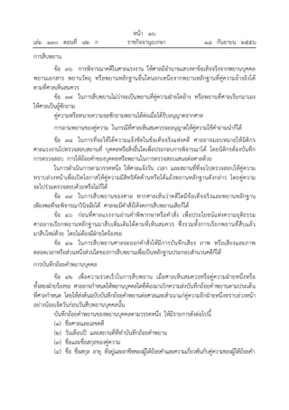 เล่ม ๑๓๐ ตอนที่ ๘๒ ก

หน้า ๑๖
ราชกิจจานุเบกษา

๑๘ กันยายน ๒๕๕๖

การสืบพยาน
ข้อ ๓๖ การพิจารณาคดีในศาลแรงงาน ให้ศาลมีอํานาจแสวงหาข้อเท็จจริงจากพยานบุคคล
พยานเอกสาร พยานวัตถุ หรือพยานหลักฐานอื่นใดนอกเหนือจากพยานหลักฐานที่คู่ความอ้างอิงได้
ตามที่ศาลเห็นสมควร
ข้อ ๓๗ ในการสืบพยานไม่ว่าจะเป็นพยานที่คู่ความฝ่ายใดอ้าง หรือพยานที่ศาลเรียกมาเอง
ให้ศาลเป็นผู้ซักถาม
คู่ความหรือทนายความจะซักถามพยานได้ต่อเมื่อได้รับอนุญาตจากศาล
การถามพยานของคู่ความ ในกรณีที่ศาลเห็นสมควรจะอนุญาตให้คู่ความใช้คําถามนําก็ได้
ข้อ ๓๘ ในการที่จะให้ได้ความแจ้งชัด ในข้อเท็จจริง แห่งคดี ศาลอาจมอบหมายให้นิติกร
ศาลแรงงานไปตรวจสอบสถานที่ บุคคลหรือสิ่งอื่นใดเพื่อประกอบการพิจารณาได้ โดยนิติกรต้องบันทึก
การตรวจสอบ การให้ถ้อยคําของบุคคลหรือพยานในการตรวจสอบเสนอต่อศาลด้วย
ในการดําเนินการตามวรรคหนึ่ง ให้ศาลแจ้งวัน เวลา และสถานที่ที่จะไปตรวจสอบให้คู่ความ
ทราบล่วงหน้าเพื่อเปิดโอกาสให้คู่ความมีสิท ธิคัดค้านหรือโต้แย้งพยานหลักฐานดังกล่าว โดยคู่ความ
จะไปร่วมตรวจสอบด้วยหรือไม่ก็ได้
ข้อ ๓๙ ในการสื บพยานของศาล หากศาลเห็ น ว่ าคดี ใดมี ข้อเท็จจริ งและพยานหลักฐาน
เพียงพอที่จะพิจารณาวินิจฉัยได้ ศาลจะมีคําสั่งให้งดการสืบพยานเสียก็ได้
ข้อ ๔๐ ก่อนที่ศาลแรงงานอ่านคําพิพากษาหรือคําสั่ง เพื่อประโยชน์แห่งความยุติธ รรม
ศาลอาจเรีย กพยานหลักฐานมาสืบเพิ่มเติมได้ต ามที่เห็น สมควร ซึ่ง รวมทั้งการเรีย กพยานที่สืบแล้ว
มาสืบใหม่ด้วย โดยไม่ต้องมีฝ่ายใดร้องขอ
ข้อ ๔๑ ในการสืบพยานศาลจะออกคําสั่งให้มีการบัน ทึกเสียง ภาพ หรือเสียงและภาพ
ตลอดเวลาหรือส่วนหนึ่งส่วนใดของการสืบพยานเพื่อเป็นหลักฐานประกอบสํานวนคดีก็ได้
การบันทึกถ้อยคําพยานบุคคล
ข้อ ๔๒ เพื่อความรวดเร็ว ในการสืบพยาน เมื่อศาลเห็น สมควรหรือคู่ค วามฝ่ายหนึ่งหรือ
ทั้งสองฝ่ายร้องขอ ศาลอาจกําหนดให้พยานบุคคลใดที่ต้องมาเบิกความส่งบันทึกถ้อยคําพยานตามประเด็น
ที่ศาลกําหนด โดยให้ส่งต้นฉบับบันทึกถ้อยคําพยานต่อศาลและสําเนาแก่คู่ความอีกฝ่ายหนึ่งทราบล่วงหน้า
อย่างน้อยเจ็ดวันก่อนวันสืบพยานบุคคลนั้น
บันทึกถ้อยคําพยานของพยานบุคคลตามวรรคหนึ่ง ให้มีรายการดังต่อไปนี้
(๑) ชื่อศาลและเลขคดี
(๒) วันเดือนปี และสถานที่ที่ทําบันทึกถ้อยคําพยาน
(๓) ชื่อและชื่อสกุลของคู่ความ
(๔) ชื่อ ชื่อสกุล อายุ ที่อยู่และอาชีพของผู้ให้ถ้อยคําและความเกี่ยวพันกับคู่ความของผู้ให้ถ้อยคํา

 