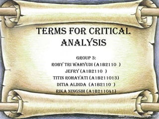 TERMS FOR CRITICAL
ANALYSIS
GROUP 3:
ROBY TRI WAHYUDI (A1B2110 )
JEFRY (A1B2110 )
TITIN ROHAYATI (A1B211013)
DITIA ALDIDA (A1B2110 )
RIKA NINGSIH (A1B211041)

 