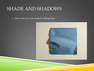 SHADE AND SHADOWS
  Dark value of a color made by adding black
 