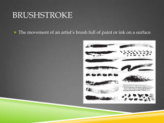 BRUSHSTROKE
 The movement of an artist’s brush full of paint or ink on a surface
 