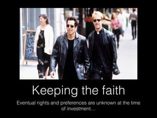 Keeping the faith
Eventual rights and preferences are unknown at the time
of investment…
 