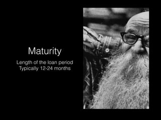 Maturity
Length of the loan period
Typically 12-24 months
 
