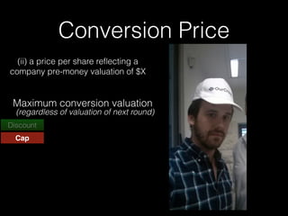 Conversion Price
Discount
Cap
(ii) a price per share reﬂecting a
company pre-money valuation of $X
Maximum conversion valuation
(regardless of valuation of next round)
 