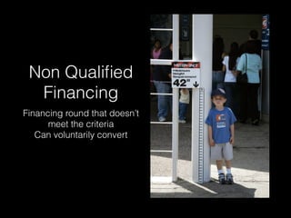 Non Qualiﬁed
Financing
Financing round that doesn’t
meet the criteria
Can voluntarily convert
 
