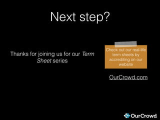 Next step?
Thanks for joining us for our Term
Sheet series
OurCrowd.com
Check out our real-life
term sheets by
accrediting on our
website
 