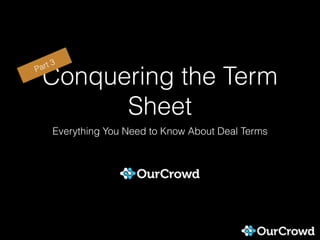 Conquering the Term
Sheet
Everything You Need to Know About Deal Terms
Part 3
 