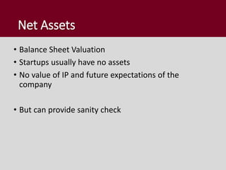 Net Assets
• Balance Sheet Valuation
• Startups usually have no assets
• No value of IP and future expectations of the
company
• But can provide sanity check
 