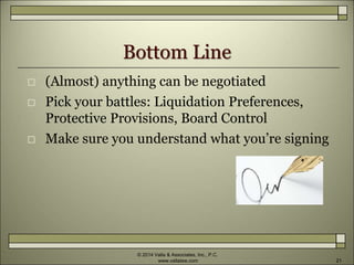 Bottom Line
 (Almost) anything can be negotiated
 Pick your battles: Liquidation Preferences,
Protective Provisions, Board Control
 Make sure you understand what you’re signing
© 2014 Valla & Associates, Inc., P.C.
www.vallalaw.com 21
 