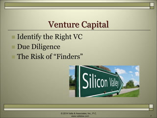Venture Capital
 Identify the Right VC
 Due Diligence
 The Risk of “Finders”
© 2014 Valla & Associates, Inc., P.C.
www.vallalaw.com 7
 