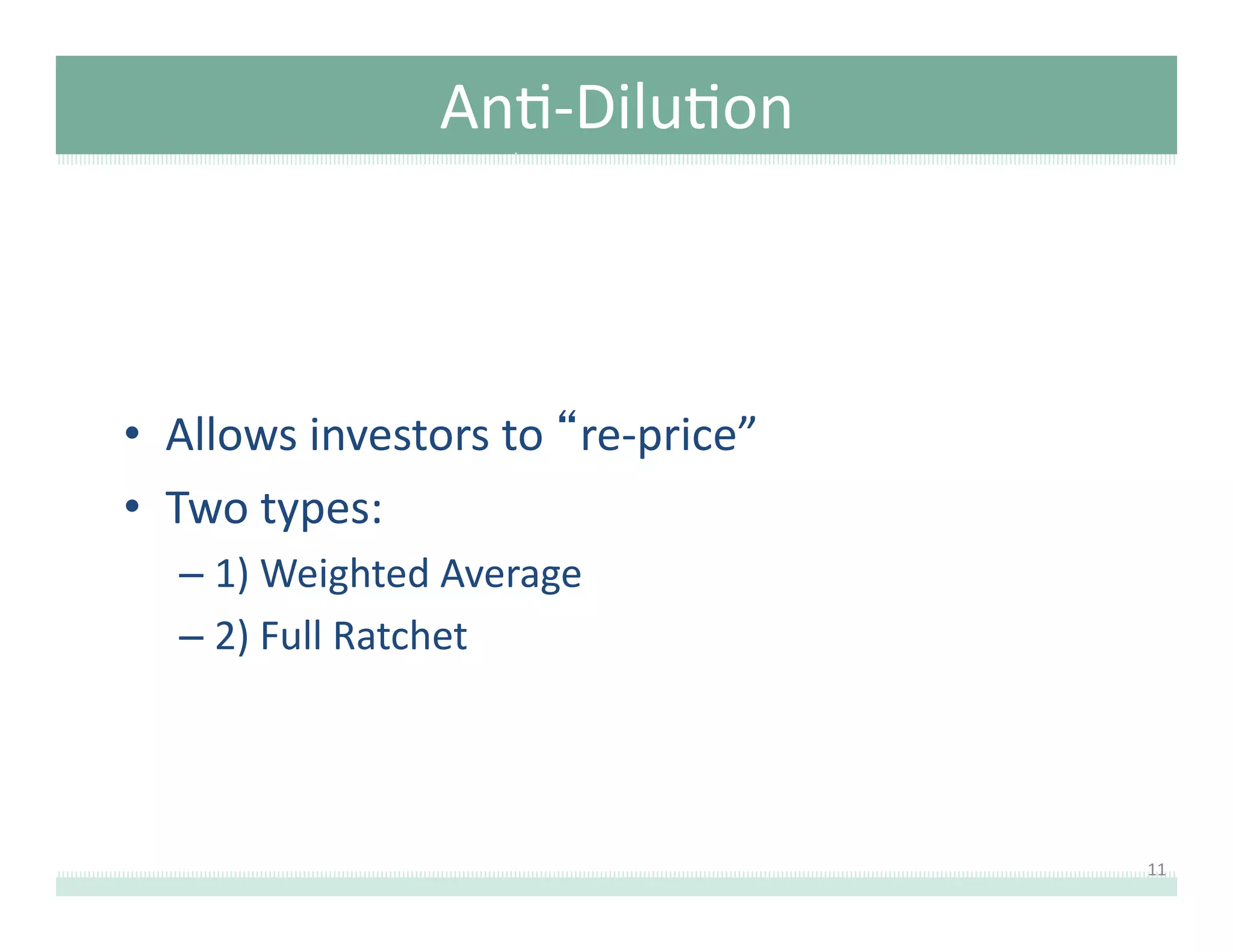 An8-­‐Dilu8on 	
  	
  

•  Allows	
  investors	
  to	
  “re-­‐price”	
  
•  Two	
  types:	
  
–  1)	
  Weighted	
  Average	
  
–  2)	
  Full	
  Ratchet	
  

11	
  

 