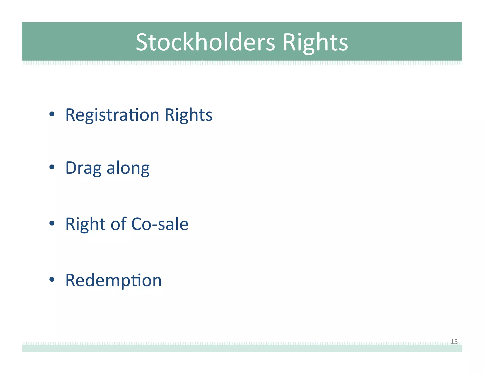 Stockholders	
  Rights	
  
•  Registra8on	
  Rights	
  
•  Drag	
  along	
  
•  Right	
  of	
  Co-­‐sale	
  
•  Redemp8on	
  	
  
15	
  

 